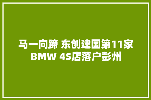 马一向蹄 东创建国第11家BMW 4S店落户彭州