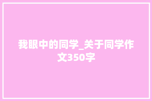 我眼中的同学_关于同学作文350字 知识百科