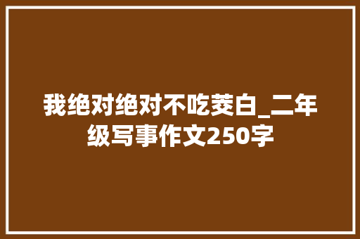 我绝对绝对不吃茭白_二年级写事作文250字