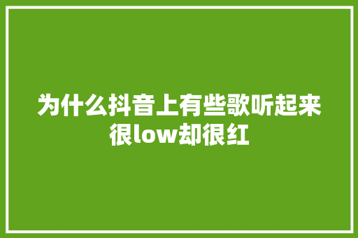 为什么抖音上有些歌听起来很low却很红