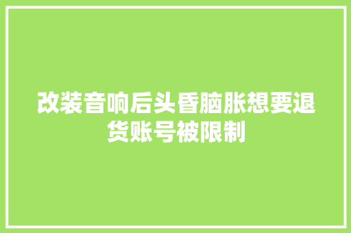 改装音响后头昏脑胀想要退货账号被限制