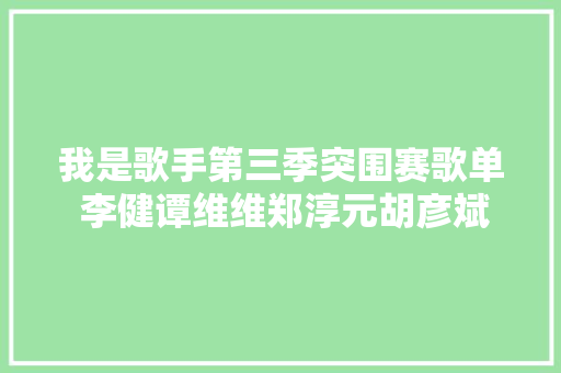 我是歌手第三季突围赛歌单 李健谭维维郑淳元胡彦斌晋级