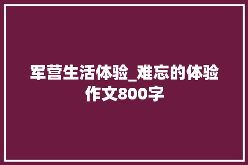 军营生活体验_难忘的体验作文800字