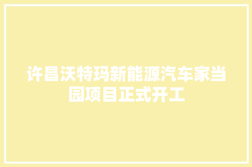 许昌沃特玛新能源汽车家当园项目正式开工