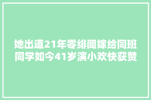 她出道21年零绯闻嫁给同班同学如今41岁演小欢快获赞