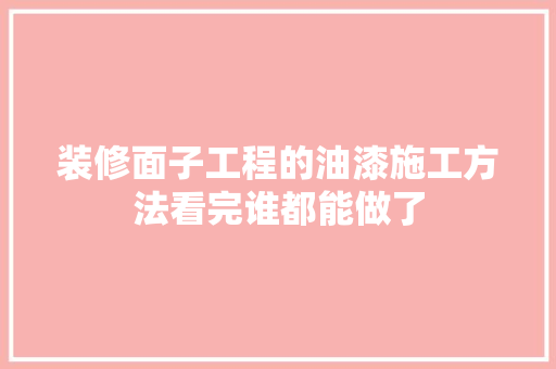 装修面子工程的油漆施工方法看完谁都能做了