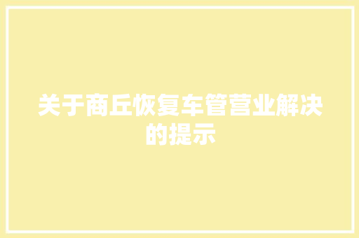 关于商丘恢复车管营业解决的提示