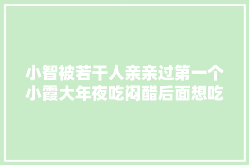 小智被若干人亲亲过第一个小霞大年夜吃闷醋后面想吃都吃不到了