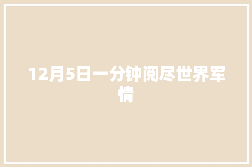 12月5日一分钟阅尽世界军情