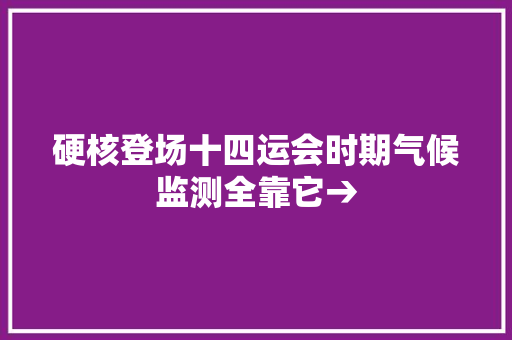 硬核登场十四运会时期气候监测全靠它→