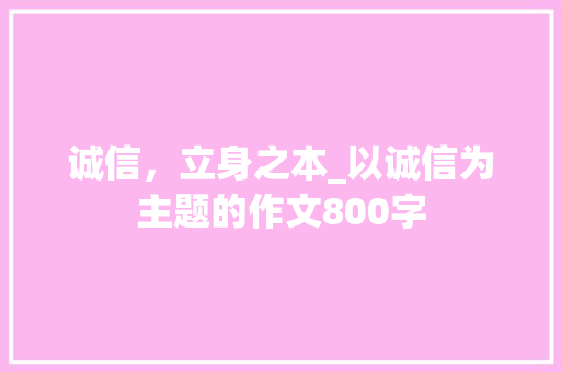 诚信，立身之本_以诚信为主题的作文800字