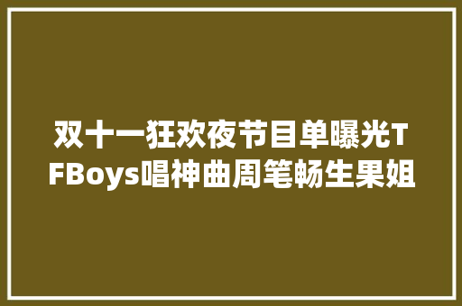 双十一狂欢夜节目单曝光TFBoys唱神曲周笔畅生果姐合作