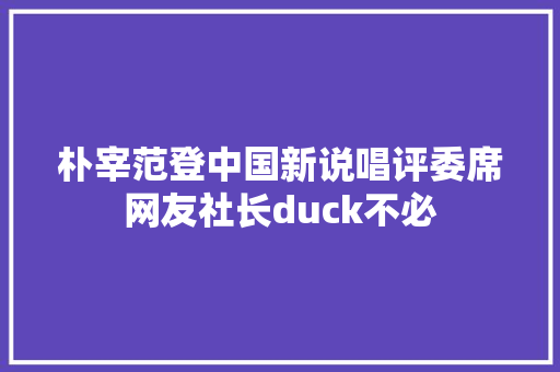 朴宰范登中国新说唱评委席网友社长duck不必