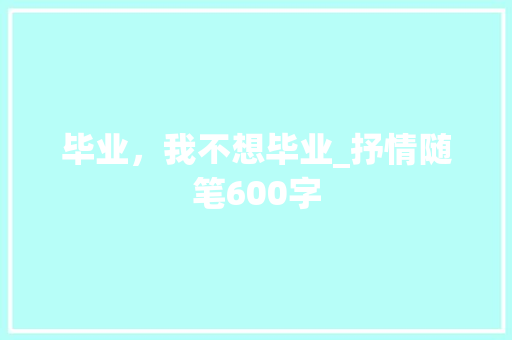 毕业，我不想毕业_抒情随笔600字