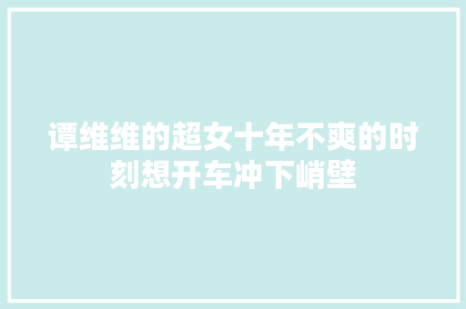 谭维维的超女十年不爽的时刻想开车冲下峭壁