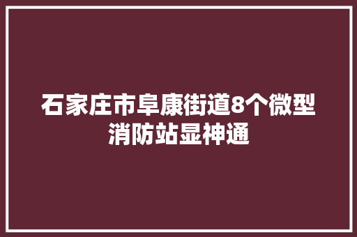 石家庄市阜康街道8个微型消防站显神通
