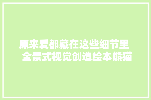 原来爱都藏在这些细节里  全景式视觉创造绘本熊猫不雅光团