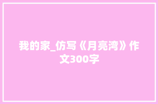 我的家_仿写《月亮湾》作文300字