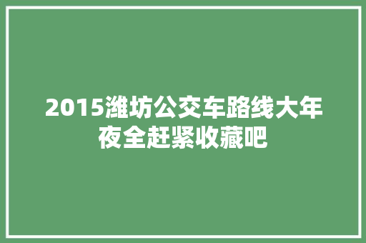 2015潍坊公交车路线大年夜全赶紧收藏吧