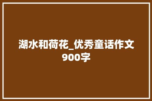 湖水和荷花_优秀童话作文900字