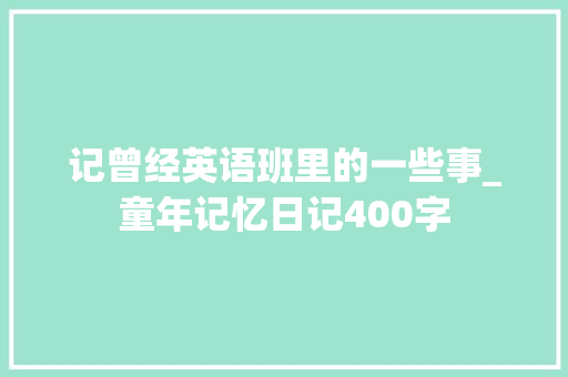 记曾经英语班里的一些事_童年记忆日记400字