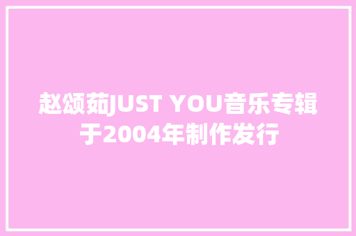 赵颂茹JUST YOU音乐专辑于2004年制作发行