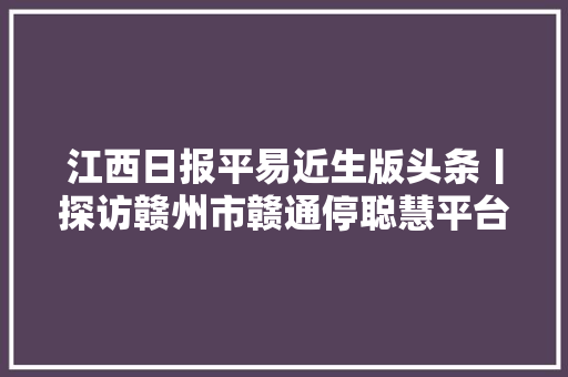 江西日报平易近生版头条丨探访赣州市赣通停聪慧平台