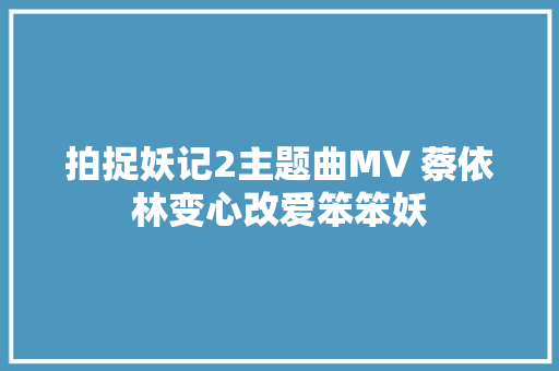 拍捉妖记2主题曲MV 蔡依林变心改爱笨笨妖
