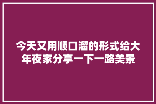 今天又用顺口溜的形式给大年夜家分享一下一路美景