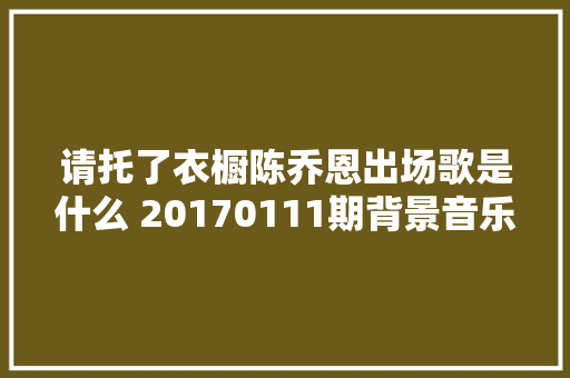 请托了衣橱陈乔恩出场歌是什么 20170111期背景音乐