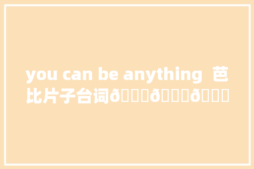 you can be anything  芭比片子台词💗💝💕💖
