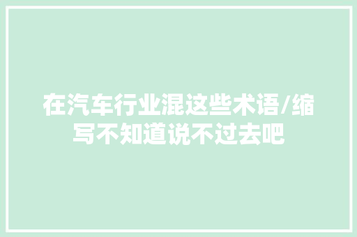 在汽车行业混这些术语/缩写不知道说不过去吧