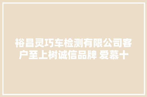 裕昌灵巧车检测有限公司客户至上树诚信品牌 爱慕十年专优质做事