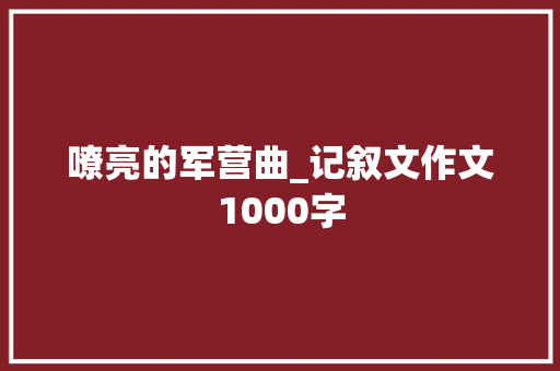 嘹亮的军营曲_记叙文作文1000字