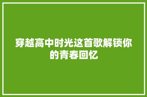 穿越高中时光这首歌解锁你的青春回忆 休闲娱乐