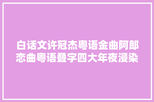 白话文许冠杰粤语金曲阿郎恋曲粤语叠字四大年夜浸染有趣盏鬼