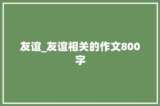 友谊_友谊相关的作文800字