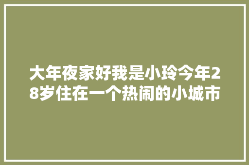 大年夜家好我是小玲今年28岁住在一个热闹的小城市
