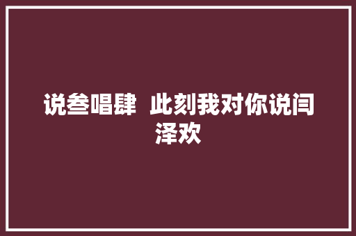 说叁唱肆  此刻我对你说闫泽欢