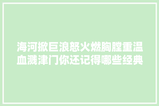 海河掀巨浪怒火燃胸膛重温血溅津门你还记得哪些经典情节