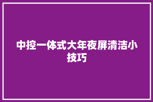中控一体式大年夜屏清洁小技巧