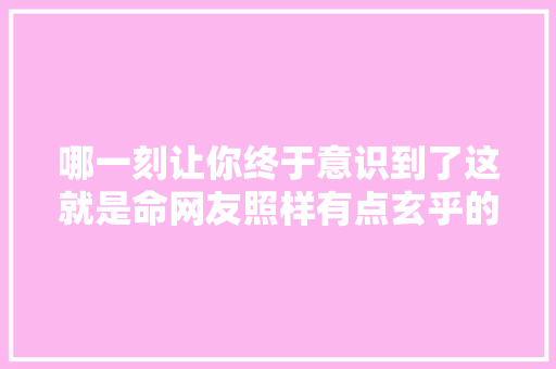 哪一刻让你终于意识到了这就是命网友照样有点玄乎的