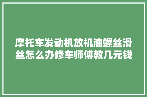 摩托车发动机放机油螺丝滑丝怎么办修车师傅教几元钱就可以修好