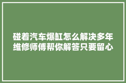 碰着汽车爆缸怎么解决多年维修师傅帮你解答只要留心这些细节