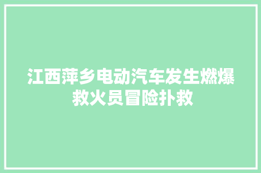 江西萍乡电动汽车发生燃爆 救火员冒险扑救