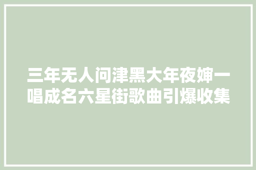 三年无人问津黑大年夜婶一唱成名六星街歌曲引爆收集