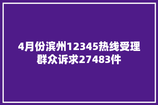 4月份滨州12345热线受理群众诉求27483件