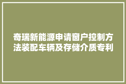 奇瑞新能源申请窗户控制方法装配车辆及存储介质专利解决车辆落水后无法打开车窗的安然问题