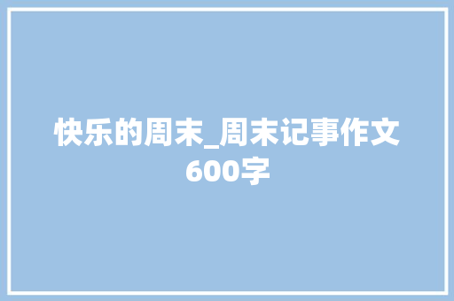 快乐的周末_周末记事作文600字