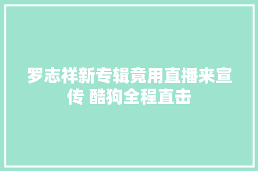 罗志祥新专辑竟用直播来宣传 酷狗全程直击